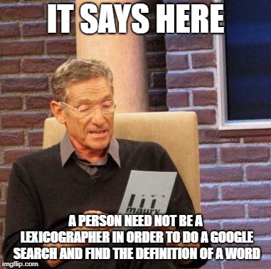 What's the Meaning of This? | IT SAYS HERE; A PERSON NEED NOT BE A LEXICOGRAPHER IN ORDER TO DO A GOOGLE SEARCH AND FIND THE DEFINITION OF A WORD | image tagged in memes,maury lie detector,definition,google search,dictionary,brain | made w/ Imgflip meme maker