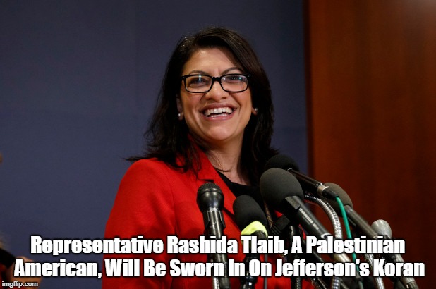 "Representative Rashida Tlaib, A Palestinian American, Sworn In On Jefferson's Koran" | Representative Rashida Tlaib, A Palestinian American, Will Be Sworn In On Jefferson's Koran | image tagged in rashida tlaib,jefferson's koran,palestinian member of congress,pelosi's house,a woman in pelosi's house | made w/ Imgflip meme maker