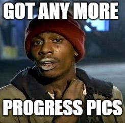Crack head | GOT ANY MORE; PROGRESS PICS | image tagged in crack head | made w/ Imgflip meme maker