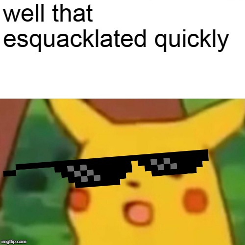 Surprised Pikachu Meme | well that esquacklated quickly | image tagged in memes,surprised pikachu | made w/ Imgflip meme maker