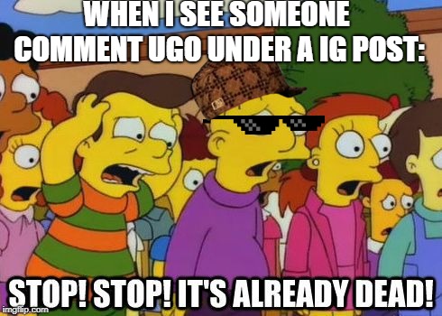 Stop! Stop! It's already dead! | WHEN I SEE SOMEONE COMMENT UGO UNDER A IG POST: | image tagged in stop stop it's already dead | made w/ Imgflip meme maker