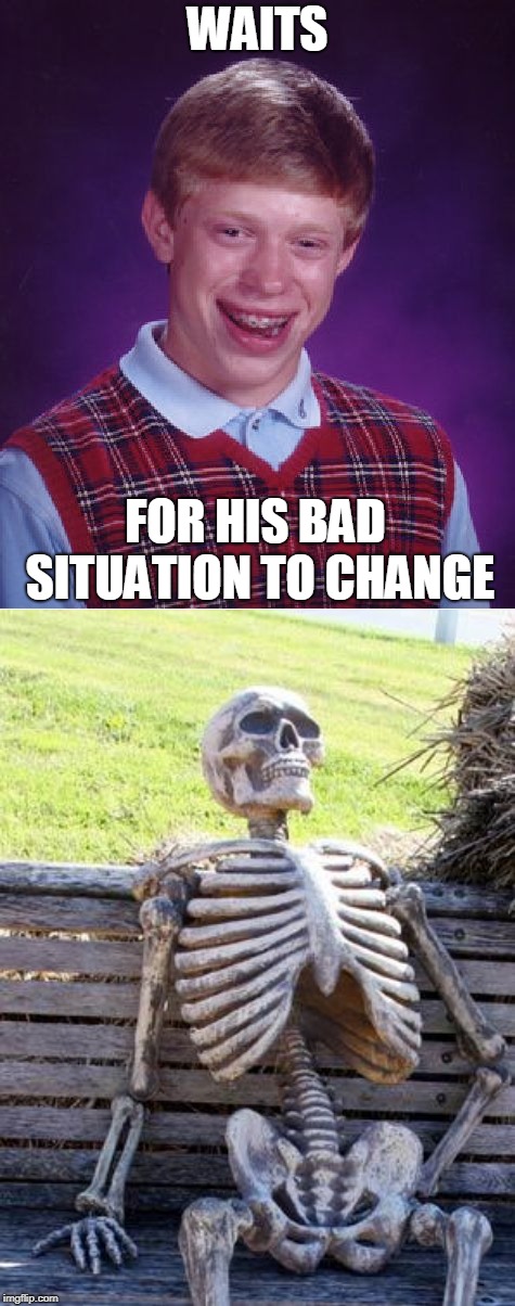 WAITS FOR HIS BAD SITUATION TO CHANGE | image tagged in memes,bad luck brian,waiting skeleton | made w/ Imgflip meme maker