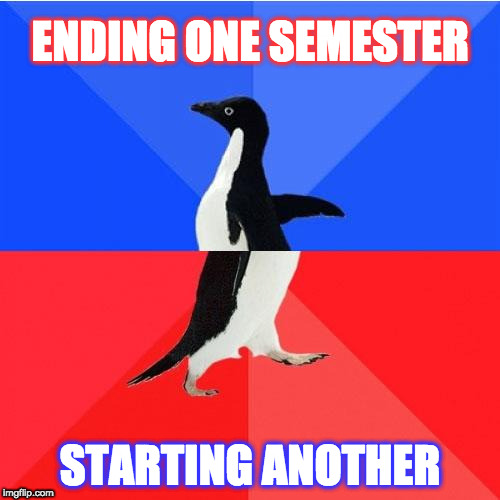 Socially Awkward Awesome Penguin Meme | ENDING ONE SEMESTER; STARTING ANOTHER | image tagged in memes,socially awkward awesome penguin | made w/ Imgflip meme maker