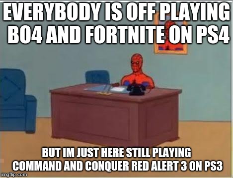 Spiderman Computer Desk | EVERYBODY IS OFF PLAYING BO4 AND FORTNITE ON PS4; BUT IM JUST HERE STILL PLAYING COMMAND AND CONQUER RED ALERT 3 ON PS3 | image tagged in memes,spiderman computer desk,spiderman | made w/ Imgflip meme maker