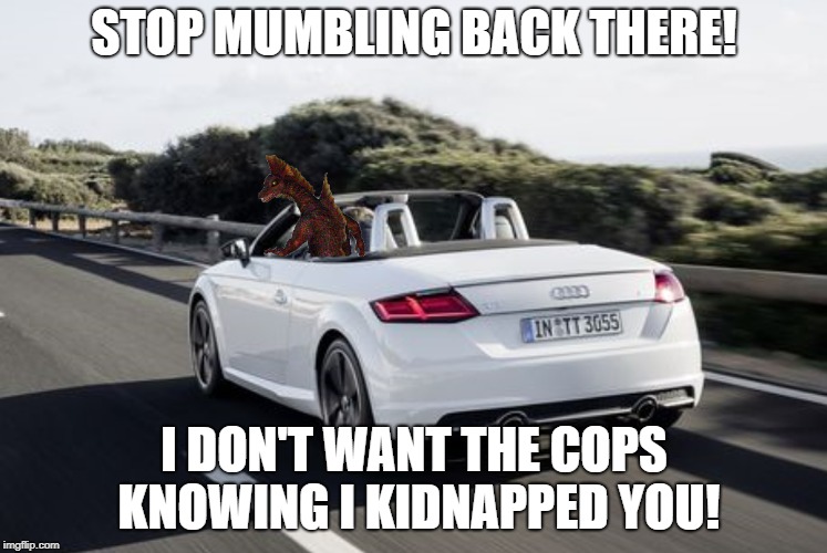 Titanosaurus Kidnaps Somebody Meme | STOP MUMBLING BACK THERE! I DON'T WANT THE COPS KNOWING I KIDNAPPED YOU! | image tagged in godzilla,cars,memes,kidnapping | made w/ Imgflip meme maker