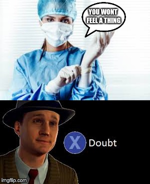 every doctor
 | YOU WONT FEEL A THING | image tagged in doubt | made w/ Imgflip meme maker