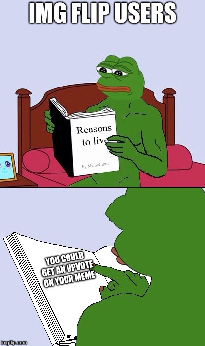 Blank Pepe Reasons to Live | IMG FLIP USERS; YOU COULD GET AN UPVOTE ON YOUR MEME | image tagged in blank pepe reasons to live | made w/ Imgflip meme maker