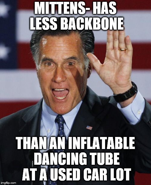 Mitt Romney | MITTENS- HAS LESS BACKBONE; THAN AN INFLATABLE DANCING TUBE AT A USED CAR LOT | image tagged in mitt romney | made w/ Imgflip meme maker