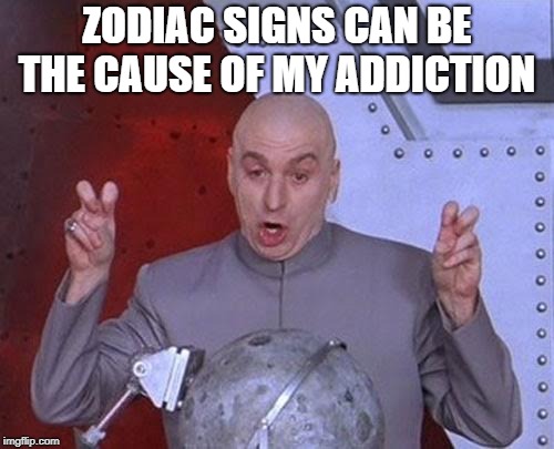 Dr Evil Laser Meme | ZODIAC SIGNS CAN BE THE CAUSE OF MY ADDICTION | image tagged in memes,dr evil laser | made w/ Imgflip meme maker
