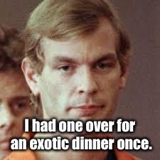 Jeffrey Dahmer | I had one over for an exotic dinner once. | image tagged in jeffrey dahmer | made w/ Imgflip meme maker