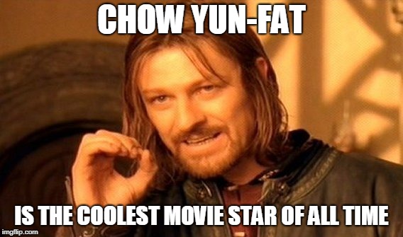 One Does Not Simply Meme | CHOW YUN-FAT IS THE COOLEST MOVIE STAR OF ALL TIME | image tagged in memes,one does not simply | made w/ Imgflip meme maker