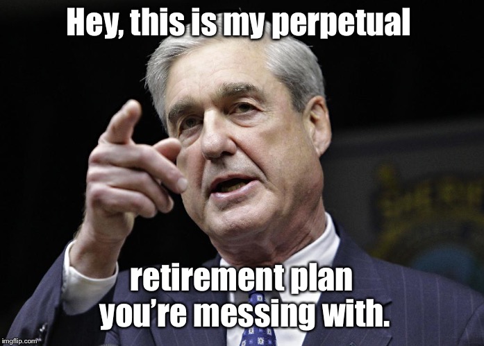 Robert S. Mueller III wants you | Hey, this is my perpetual retirement plan you’re messing with. | image tagged in robert s mueller iii wants you | made w/ Imgflip meme maker