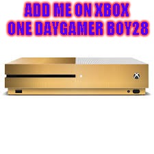 xbox one  | ADD ME ON XBOX ONE DAYGAMER BOY28 | image tagged in video games | made w/ Imgflip meme maker