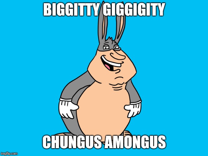 Chungus Amongus | BIGGITTY GIGGIGITY CHUNGUS AMONGUS | image tagged in big chungus,quagmire,giggity | made w/ Imgflip meme maker