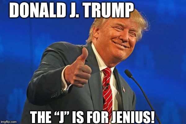 Trump winning smarmy grinning | DONALD J. TRUMP; THE “J” IS FOR JENIUS! | image tagged in trump winning smarmy grinning | made w/ Imgflip meme maker