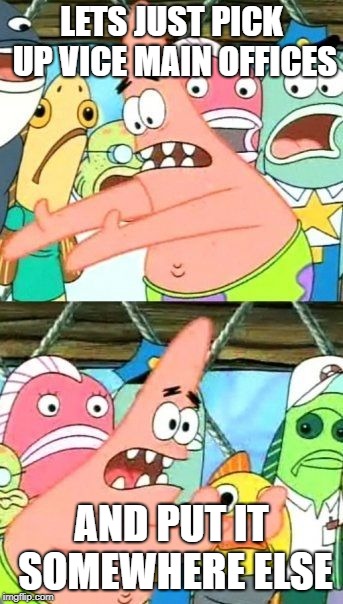 Put It Somewhere Else Patrick Meme | LETS JUST PICK UP VICE MAIN OFFICES; AND PUT IT SOMEWHERE ELSE | image tagged in memes,put it somewhere else patrick | made w/ Imgflip meme maker