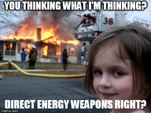 Disaster Girl | YOU THINKING WHAT I'M THINKING? DIRECT ENERGY WEAPONS RIGHT? | image tagged in memes,disaster girl | made w/ Imgflip meme maker
