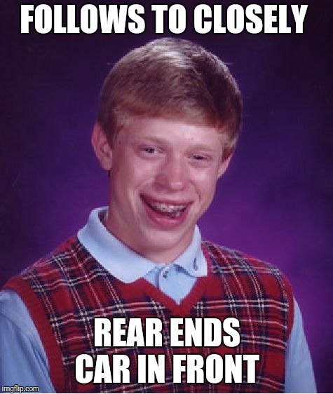 Bad Luck Brian Meme | FOLLOWS TO CLOSELY REAR ENDS CAR IN FRONT | image tagged in memes,bad luck brian | made w/ Imgflip meme maker