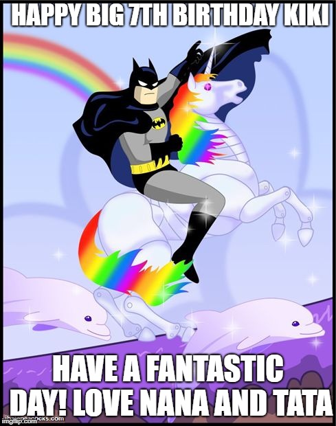 Birthday batman gay unicorn | HAPPY BIG 7TH BIRTHDAY KIKI; HAVE A FANTASTIC DAY! LOVE NANA AND TATA | image tagged in birthday batman gay unicorn | made w/ Imgflip meme maker