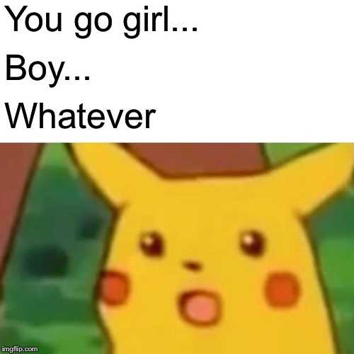 Surprised Pikachu Meme | You go girl... Boy... Whatever | image tagged in memes,surprised pikachu | made w/ Imgflip meme maker