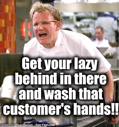 Chef Gordon Ramsay Meme | Get your lazy behind in there and wash that customer's hands!! | image tagged in memes,chef gordon ramsay | made w/ Imgflip meme maker