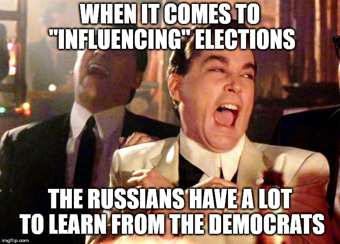 Good Fellas Hilarious | WHEN IT COMES TO "INFLUENCING" ELECTIONS; THE RUSSIANS HAVE A LOT TO LEARN FROM THE DEMOCRATS | image tagged in memes,good fellas hilarious | made w/ Imgflip meme maker