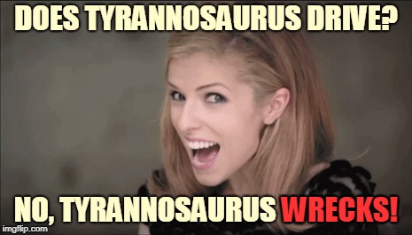 DOES TYRANNOSAURUS DRIVE? NO, TYRANNOSAURUS WRECKS! WRECKS! | made w/ Imgflip meme maker