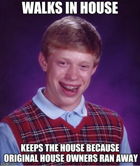 Bad Luck Brian | WALKS IN HOUSE; KEEPS THE HOUSE BECAUSE ORIGINAL HOUSE OWNERS RAN AWAY | image tagged in memes,bad luck brian | made w/ Imgflip meme maker