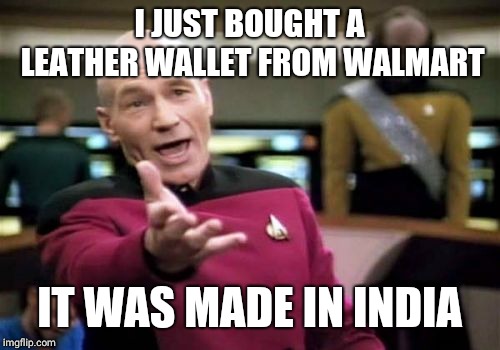 Picard Wtf | I JUST BOUGHT A LEATHER WALLET FROM WALMART; IT WAS MADE IN INDIA | image tagged in memes,picard wtf | made w/ Imgflip meme maker