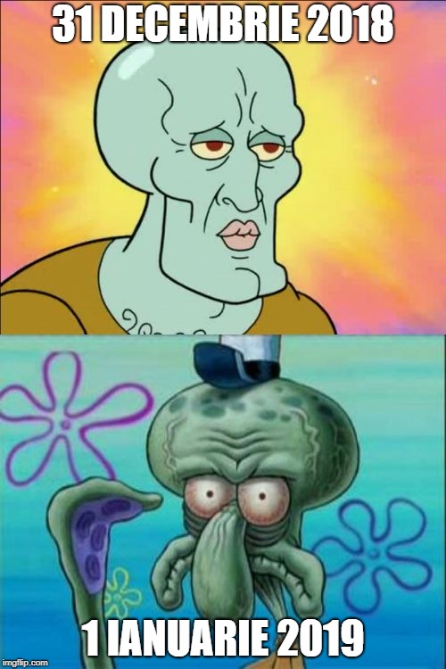 Squidward | 31 DECEMBRIE 2018; 1 IANUARIE 2019 | image tagged in memes,squidward | made w/ Imgflip meme maker