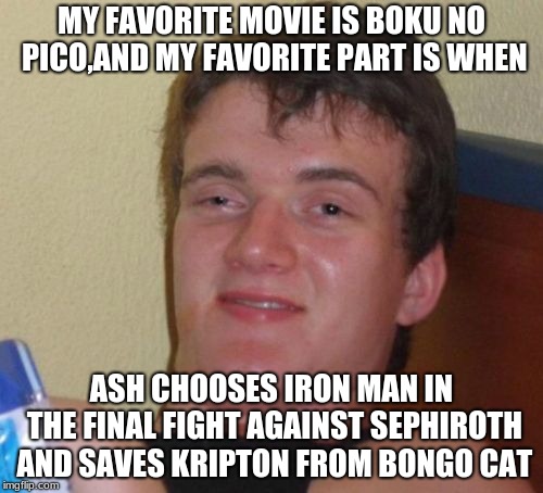 Can somebody get all the references | MY FAVORITE MOVIE IS BOKU NO PICO,AND MY FAVORITE PART IS WHEN; ASH CHOOSES IRON MAN IN THE FINAL FIGHT AGAINST SEPHIROTH AND SAVES KRIPTON FROM BONGO CAT | image tagged in memes,10 guy | made w/ Imgflip meme maker