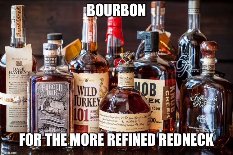 Bourbon Whiskey | BOURBON FOR THE MORE REFINED REDNECK | image tagged in bourbon whiskey | made w/ Imgflip meme maker