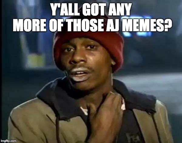 Y'all Got Any More Of That Meme | Y'ALL GOT ANY MORE OF THOSE AJ MEMES? | image tagged in memes,y'all got any more of that | made w/ Imgflip meme maker