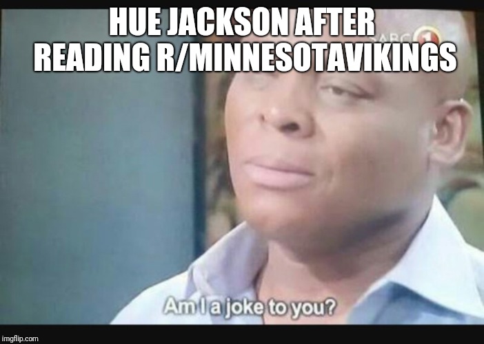 Am I a joke to you? | HUE JACKSON AFTER READING R/MINNESOTAVIKINGS | image tagged in am i a joke to you,minnesotavikings | made w/ Imgflip meme maker