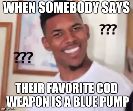 Get out of my house | WHEN SOMEBODY SAYS; THEIR FAVORITE COD WEAPON IS A BLUE PUMP | image tagged in swaggy p confused | made w/ Imgflip meme maker
