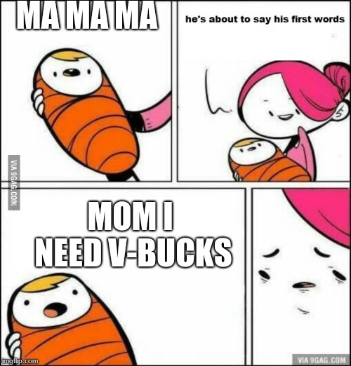 He is About to Say His First Words | MA MA MA; MOM I NEED V-BUCKS | image tagged in he is about to say his first words | made w/ Imgflip meme maker