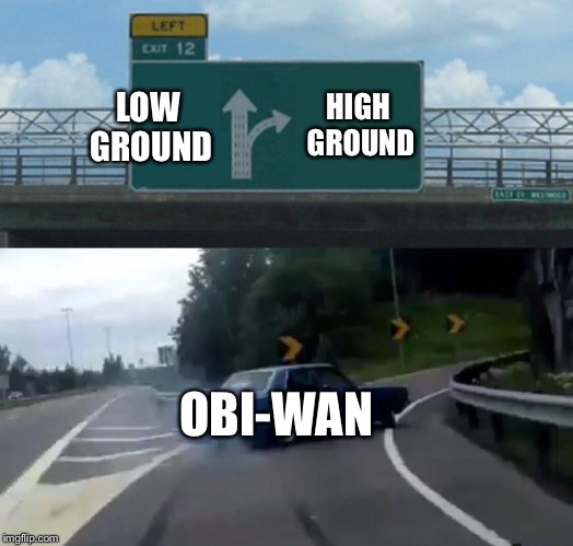 Left Exit 12 Off Ramp Meme | HIGH GROUND; LOW GROUND; OBI-WAN | image tagged in memes,left exit 12 off ramp | made w/ Imgflip meme maker