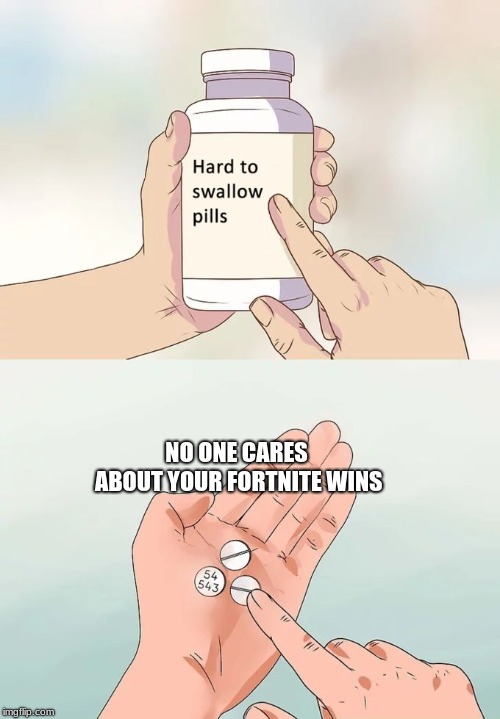 Hard To Swallow Pills Meme | NO ONE CARES ABOUT YOUR FORTNITE WINS | image tagged in memes,hard to swallow pills | made w/ Imgflip meme maker