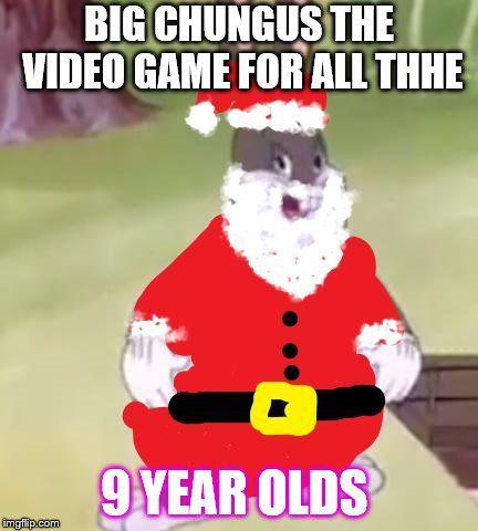 Santa Chungus | BIG CHUNGUS THE VIDEO GAME FOR ALL THHE; 9 YEAR OLDS | image tagged in santa chungus | made w/ Imgflip meme maker