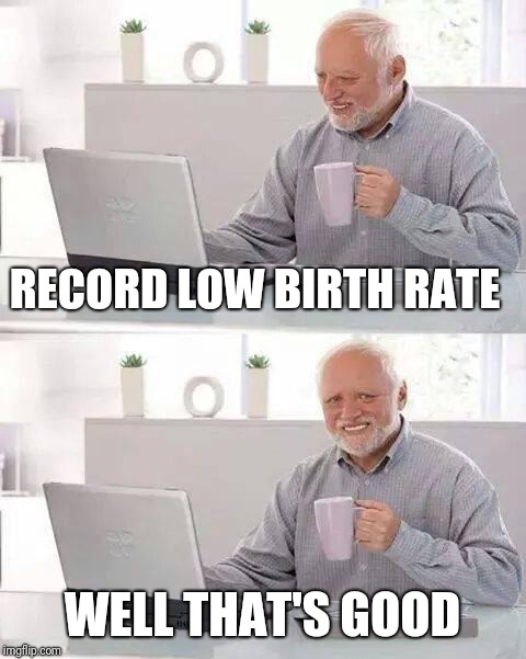 Hide the Pain Harold Meme | RECORD LOW BIRTH RATE; WELL THAT'S GOOD | image tagged in memes,hide the pain harold | made w/ Imgflip meme maker