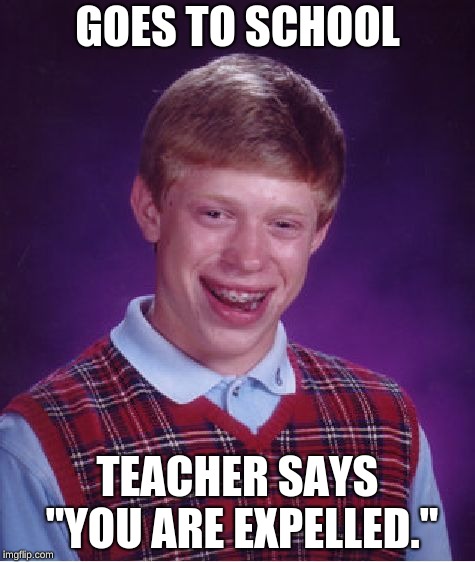 Bad Luck Brian | GOES TO SCHOOL; TEACHER SAYS "YOU ARE EXPELLED." | image tagged in memes,bad luck brian | made w/ Imgflip meme maker