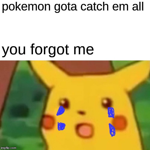 Surprised Pikachu | pokemon gota catch em all; you forgot me | image tagged in memes,surprised pikachu | made w/ Imgflip meme maker