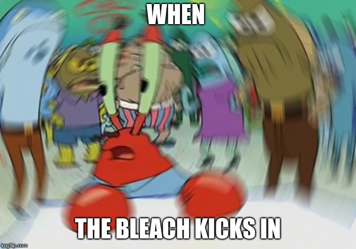 Mr Krabs Blur Meme | WHEN; THE BLEACH KICKS IN | image tagged in memes,mr krabs blur meme | made w/ Imgflip meme maker