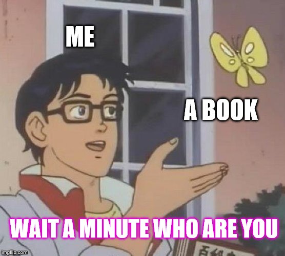 Is This A Pigeon | ME; A BOOK; WAIT A MINUTE WHO ARE YOU | image tagged in memes,is this a pigeon | made w/ Imgflip meme maker