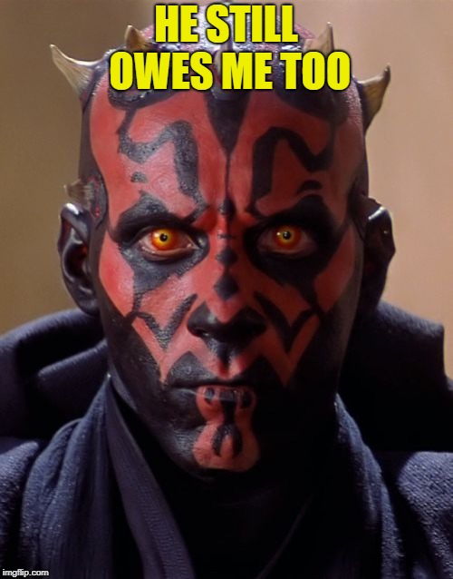 Darth Maul Meme | HE STILL OWES ME TOO | image tagged in memes,darth maul | made w/ Imgflip meme maker