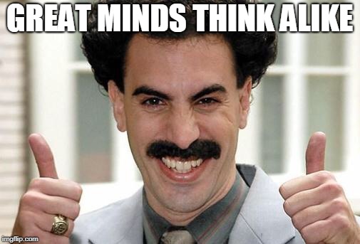 Great Success  | GREAT MINDS THINK ALIKE | image tagged in great success | made w/ Imgflip meme maker