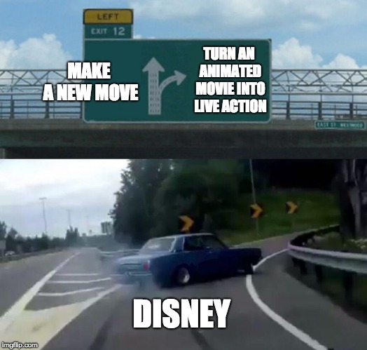Left Exit 12 Off Ramp Meme | MAKE A NEW MOVE; TURN AN ANIMATED MOVIE INTO LIVE ACTION; DISNEY | image tagged in memes,left exit 12 off ramp | made w/ Imgflip meme maker