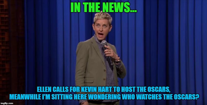 Who cares about the Oscars? | IN THE NEWS... ELLEN CALLS FOR KEVIN HART TO HOST THE OSCARS, MEANWHILE I'M SITTING HERE WONDERING WHO WATCHES THE OSCARS? | image tagged in ellen degeneres,kevin hart,hollywood,oscars | made w/ Imgflip meme maker