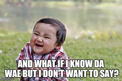 Evil Toddler Meme | AND WHAT IF I KNOW DA WAE BUT I DON'T WANT TO SAY? | image tagged in memes,evil toddler | made w/ Imgflip meme maker