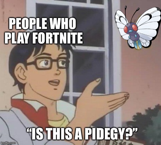Is This A Pigeon Meme | PEOPLE WHO PLAY FORTNITE; “IS THIS A PIDEGY?” | image tagged in memes,is this a pigeon,pokemon | made w/ Imgflip meme maker